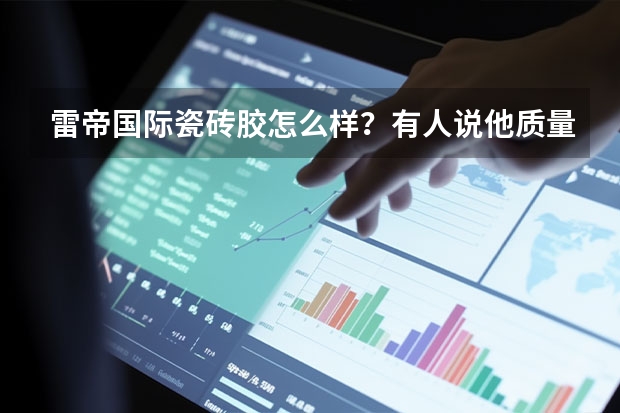 雷帝国际瓷砖胶怎么样？有人说他质量非常好，合肥在哪儿有买的？