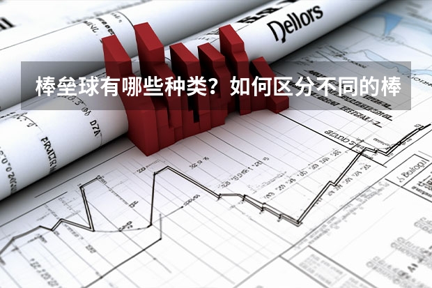 棒垒球有哪些种类？如何区分不同的棒垒球？