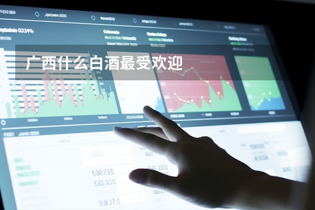 广西什么白酒最受欢迎