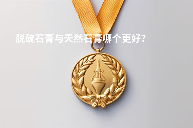 脱硫石膏与天然石膏哪个更好？
