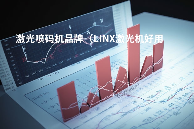 激光喷码机品牌（LINX激光机好用还是油墨喷码机好用？linx 广东有没有大一点的分销商？）