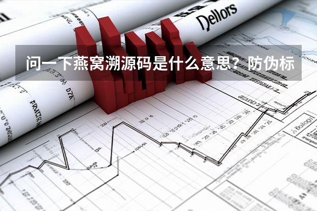 问一下燕窝溯源码是什么意思？防伪标签吗？这个有假的吗？顺求一款性价比高的燕窝？