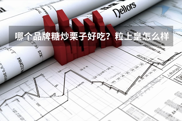 哪个品牌糖炒栗子好吃？粒上皇怎么样？