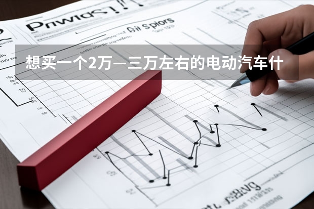 想买一个2万—三万左右的电动汽车什么牌子的比较好？求推荐