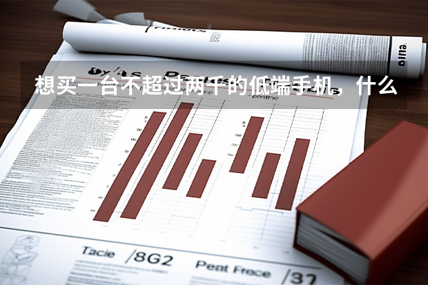 想买一台不超过两千的低端手机，什么品牌比较好？