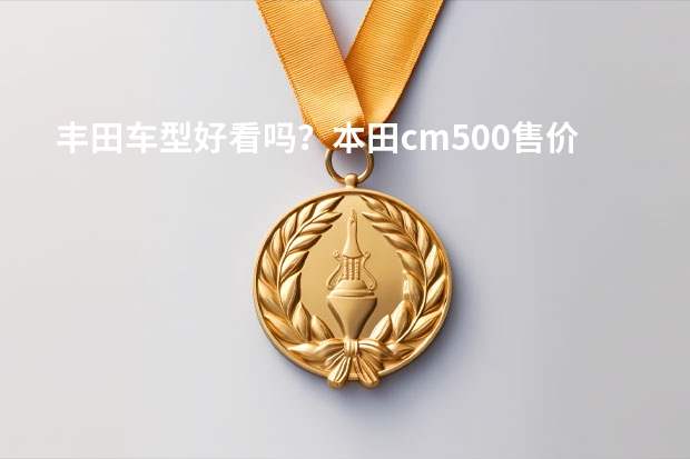 丰田车型好看吗?本田cm500售价摩托车