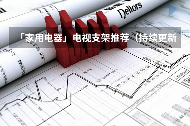 「家用电器」电视支架推荐（持续更新中...）（中国消费者更偏爱哪种电视支架？）