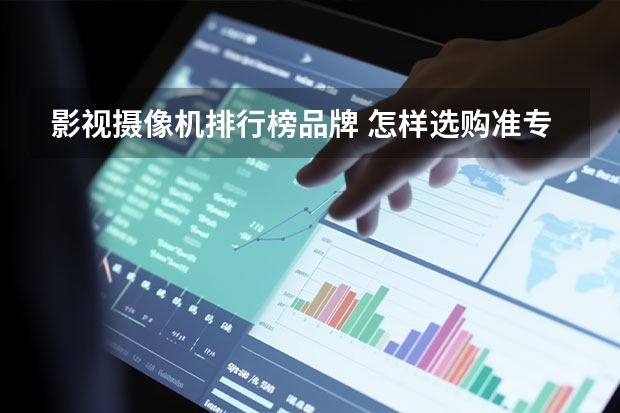 影视摄像机排行榜品牌 怎样选购准专业摄像机？用于影视拍摄