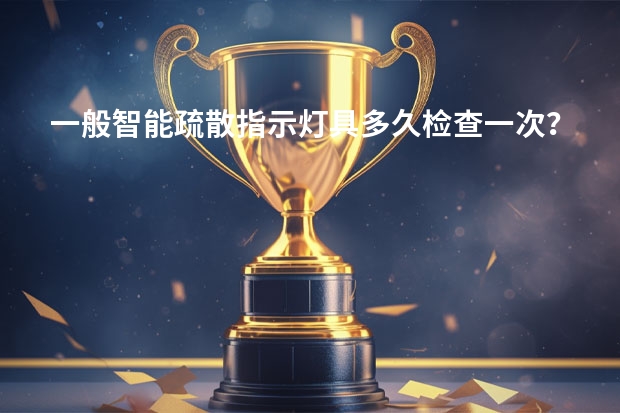 一般智能疏散指示灯具多久检查一次？