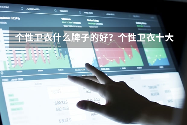 个性卫衣什么牌子的好?个性卫衣十大品牌排行榜推荐