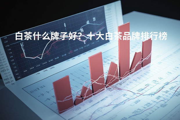 白茶什么牌子好？十大白茶品牌排行榜