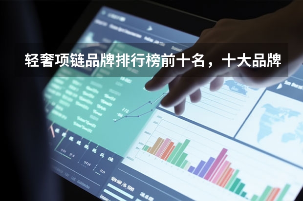 轻奢项链品牌排行榜前十名，十大品牌项链是哪些_项链哪个品牌比较好
