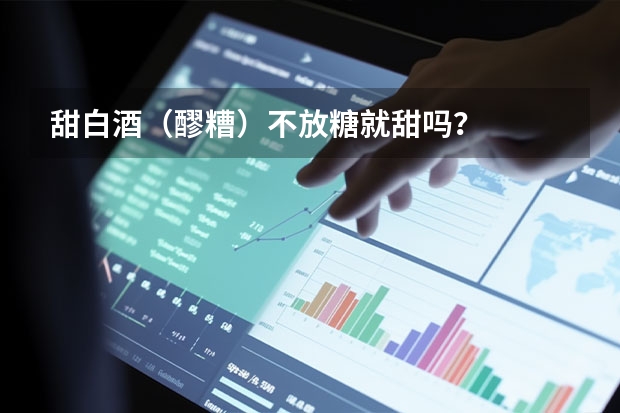甜白酒（醪糟）不放糖就甜吗？