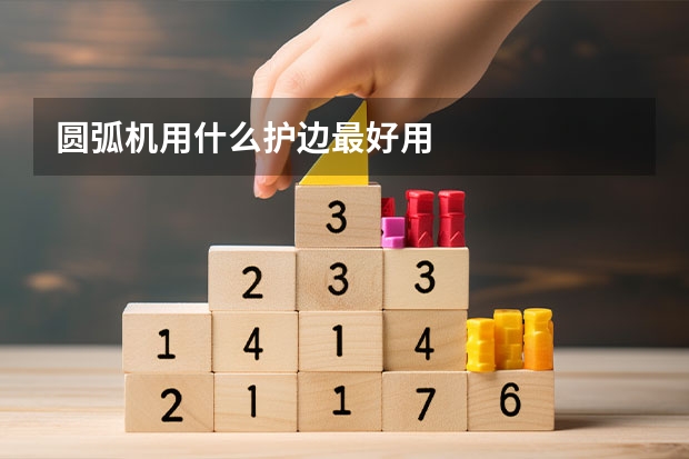 圆弧机用什么护边最好用