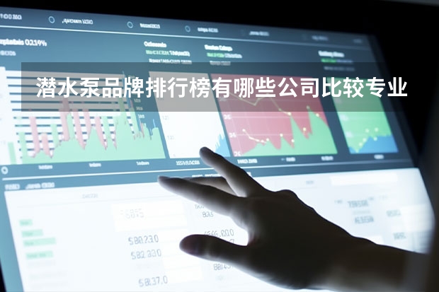潜水泵品牌排行榜有哪些公司比较专业?