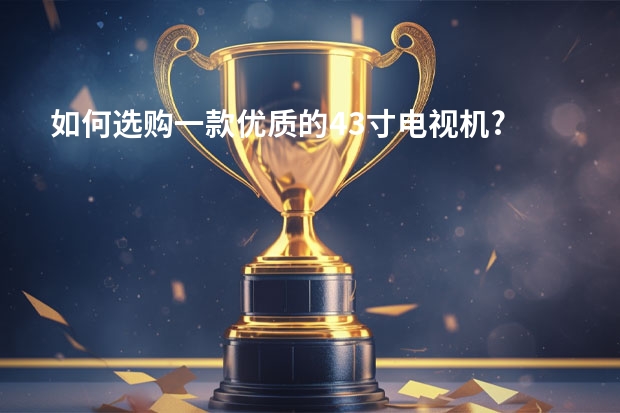 如何选购一款优质的43寸电视机?