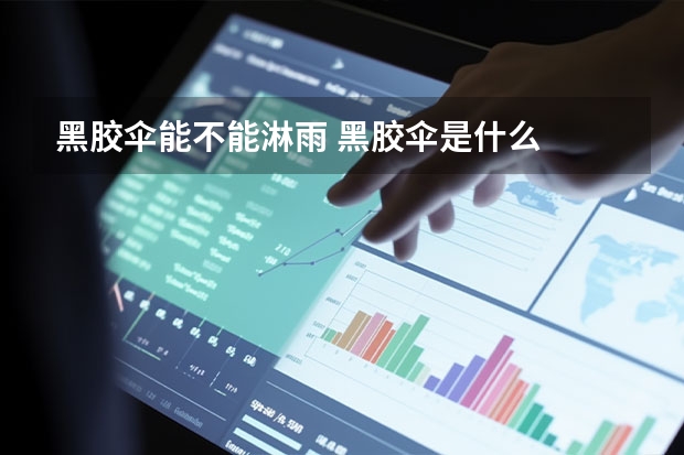 黑胶伞能不能淋雨 黑胶伞是什么