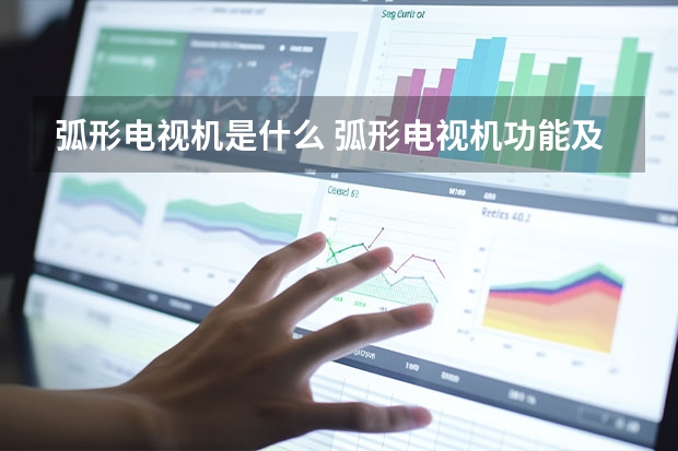 弧形电视机是什么 弧形电视机功能及原理介绍