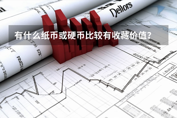 有什么纸币或硬币比较有收藏价值?
