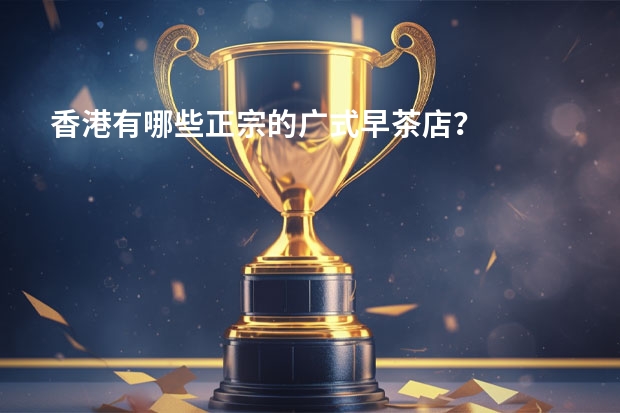 香港有哪些正宗的广式早茶店？
