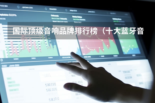 国际顶级音响品牌排行榜（十大蓝牙音箱排行榜）