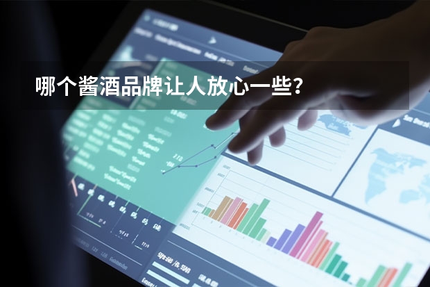 哪个酱酒品牌让人放心一些？