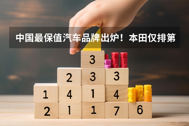 中国最保值汽车品牌出炉！本田仅排第二，日产无缘前五？（中国黄金首饰排名前十名品牌，中国十大黄金首饰品牌排行榜）