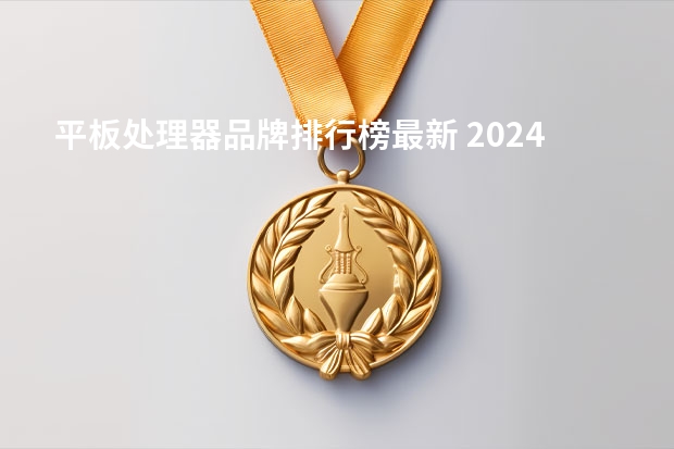 平板处理器品牌排行榜最新 2024年最新平板电脑处理器CPU性能天梯图（2024.6.6更新）