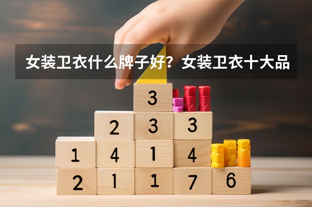 女装卫衣什么牌子好？女装卫衣十大品牌排行榜推荐