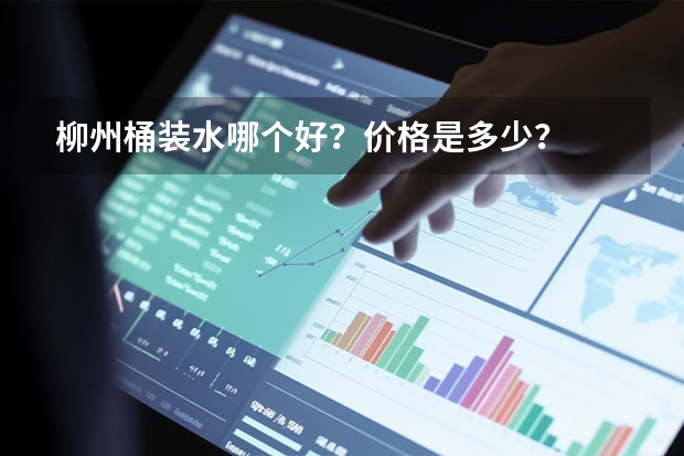 柳州桶装水哪个好？价格是多少？