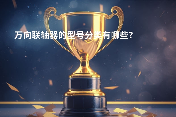 万向联轴器的型号分类有哪些？