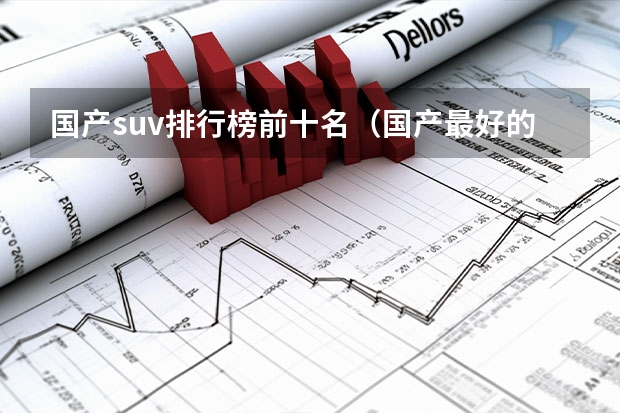 国产suv排行榜前十名（国产最好的车排名第一!）