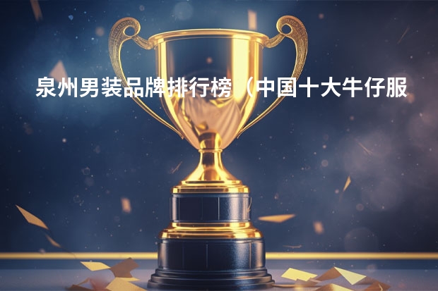 泉州男装品牌排行榜（中国十大牛仔服品牌排行榜,佐丹奴牛仔服位居第五）