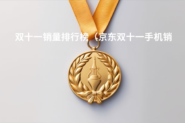 双十一销量排行榜（京东双十一手机销量排行榜）
