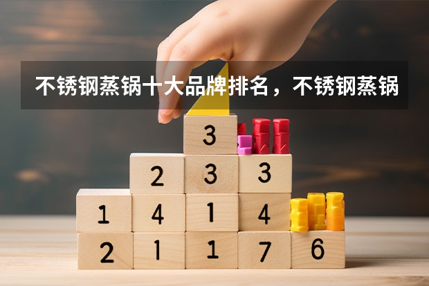 不锈钢蒸锅十大品牌排名，不锈钢蒸锅哪个牌子的好