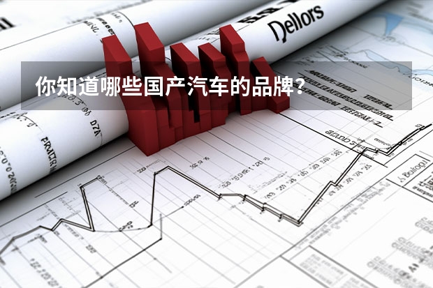 你知道哪些国产汽车的品牌？