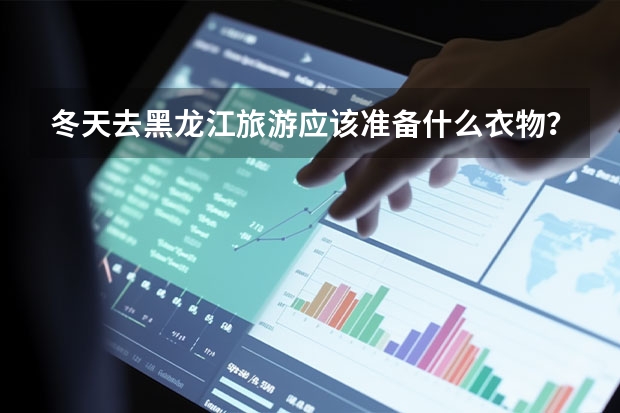 冬天去黑龙江旅游应该准备什么衣物？