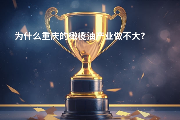 为什么重庆的橄榄油产业做不大？