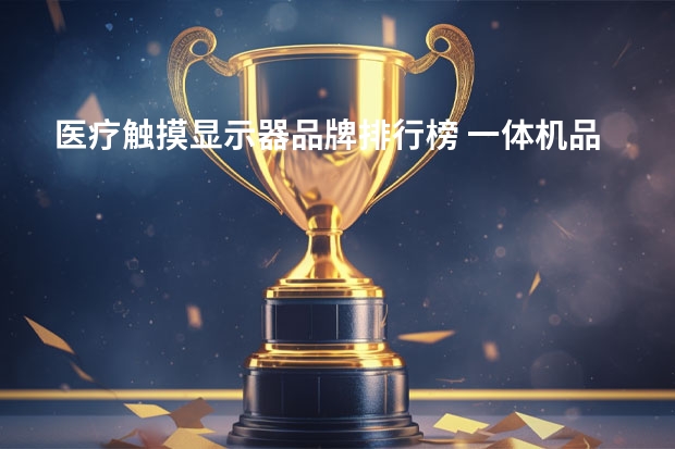 医疗触摸显示器品牌排行榜 一体机品牌排行榜