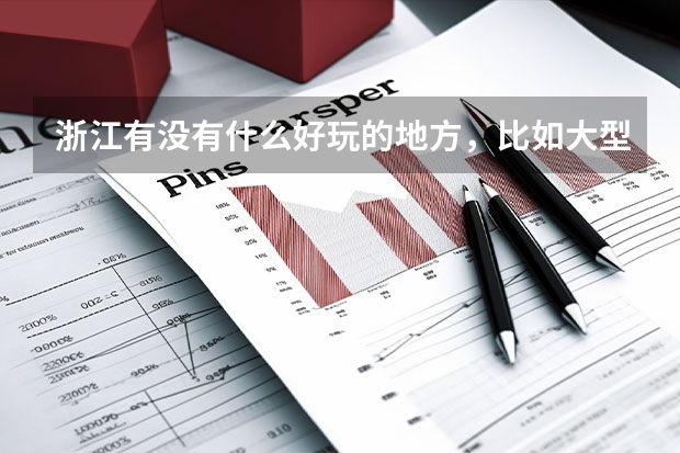 浙江有没有什么好玩的地方，比如大型的游乐园什么的，