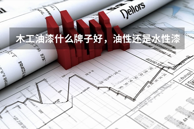 木工油漆什么牌子好，油性还是水性漆好