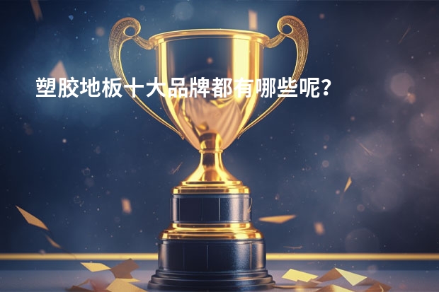 塑胶地板十大品牌都有哪些呢?