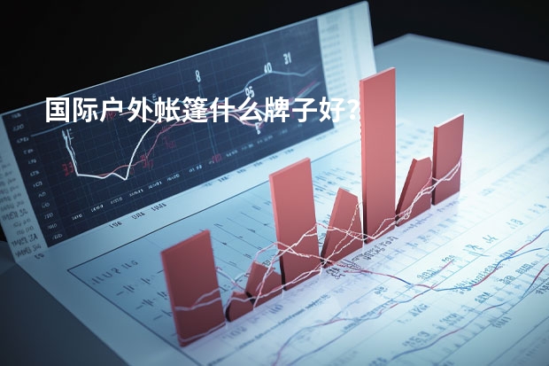 国际户外帐篷什么牌子好？
