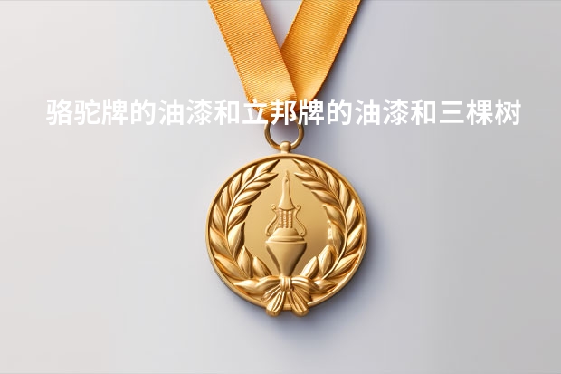 骆驼牌的油漆和立邦牌的油漆和三棵树的油漆，哪个牌子好点
