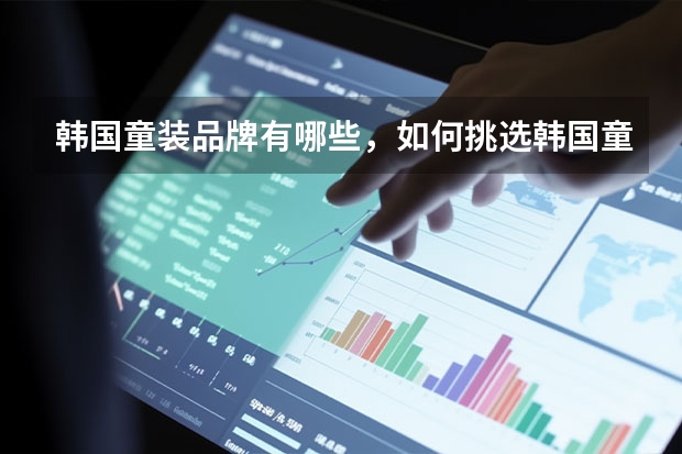 韩国童装品牌有哪些，如何挑选韩国童装