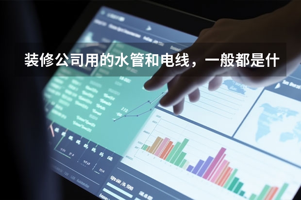 装修公司用的水管和电线，一般都是什么品牌的？
