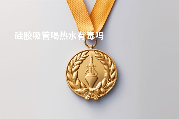 硅胶吸管喝热水有毒吗