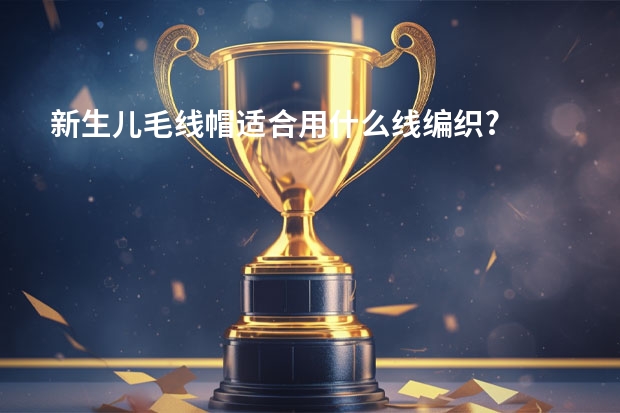 新生儿毛线帽适合用什么线编织?