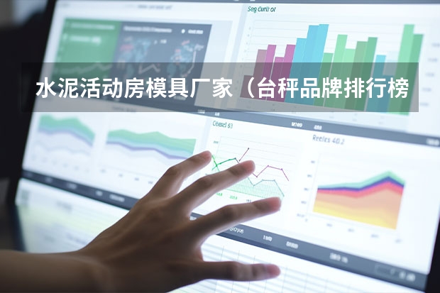 水泥活动房模具厂家（台秤品牌排行榜 买这些不会错）