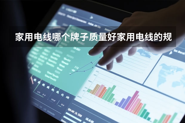 家用电线哪个牌子质量好家用电线的规格型号有哪些